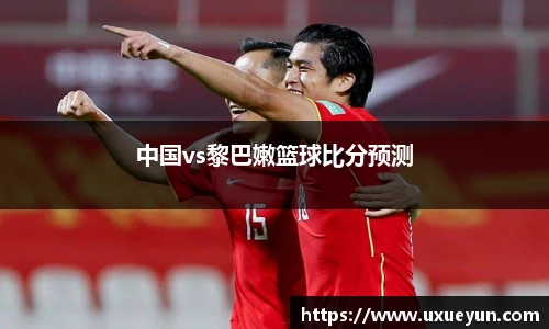 中国vs黎巴嫩篮球比分预测