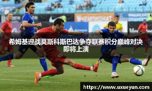 希姆基迎战莫斯科斯巴达争夺联赛积分巅峰对决即将上演