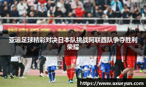 亚运足球精彩对决日本队挑战阿联酋队争夺胜利荣耀