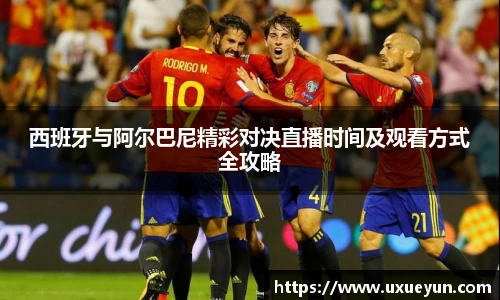 西班牙与阿尔巴尼精彩对决直播时间及观看方式全攻略