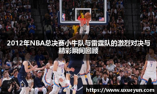 2012年NBA总决赛小牛队与雷霆队的激烈对决与精彩瞬间回顾