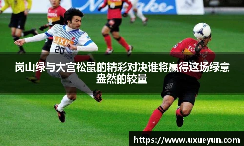 岗山绿与大宫松鼠的精彩对决谁将赢得这场绿意盎然的较量