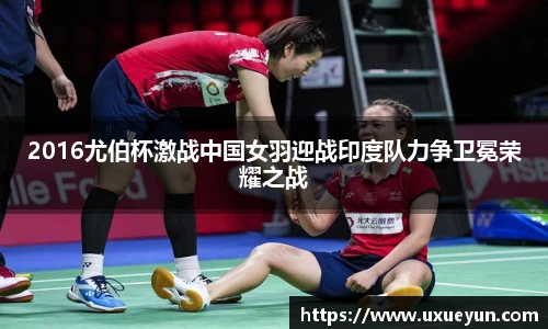 2016尤伯杯激战中国女羽迎战印度队力争卫冕荣耀之战