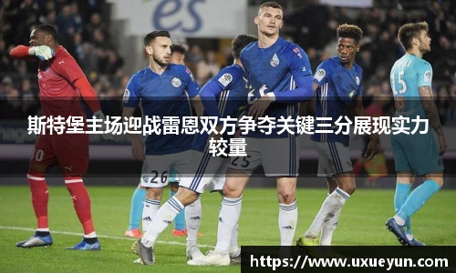 斯特堡主场迎战雷恩双方争夺关键三分展现实力较量